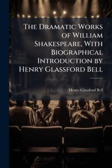 The Dramatic Works of William Shakespeare With Biographical Introduction by Henry Glassford Bell