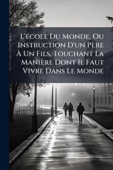 L'école Du Monde Ou Instruction D'un Père À Un Fils Touchant La Manière Dont Il Faut Vivre Dans Le Monde
