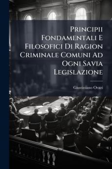 Principii Fondamentali E Filosofici Di Ragion Criminale Comuni Ad Ogni Savia Legislazione