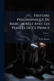 Histoire Philosophique De Marc-Aurèle Avec Les Pensées De Ce Prince; Volume 1
