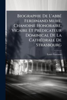 Biographie De L'abbé Ferdinand Muhe Chanoine Honoraire Vicaire Et Prédicateur Dominical De La Cathédrale De Strasbourg