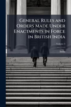 General Rules and Orders Made Under Enactments in Force in British India; Volume 3