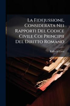 La Fidejussione Considerata Nei Rapporti Del Codice Civile Coi Principii Del Diritto Romano