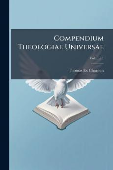 Compendium Theologiae Universae; Volume 1