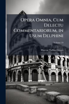 Opera Omnia Cum Delectu Commentariorum in Usum Delphini; Volume 10