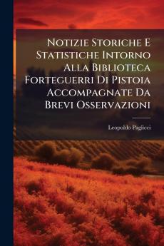 Notizie Storiche E Statistiche Intorno Alla Biblioteca Forteguerri Di Pistoia Accompagnate Da Brevi Osservazioni