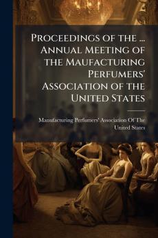 Proceedings of the ... Annual Meeting of the Maufacturing Perfumers' Association of the United States
