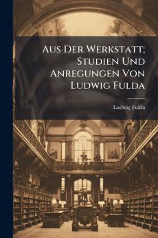 Aus Der Werkstatt; Studien Und Anregungen Von Ludwig Fulda