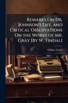 Remarks On Dr. Johnson's Life and Critical Observations On the Works of Mr. Gray [By W. Tindal]