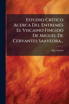 Estudio Crítico Acerca Del Entremés El Viscaino Fingido De Miguel De Cervantes Saavedra...