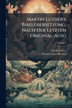 Martin Luther's Bibelübersetzung Nach Der Letzten Original-Ausg; Volume 1