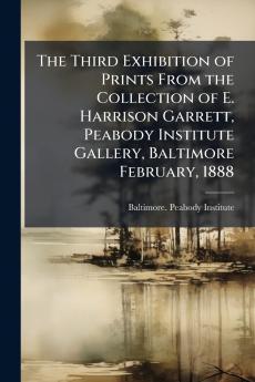 The Third Exhibition of Prints From the Collection of E. Harrison Garrett Peabody Institute Gallery Baltimore February 1888