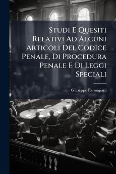 Studi E Quesiti Relativi Ad Alcuni Articoli Del Codice Penale Di Procedura Penale E Di Leggi Speciali