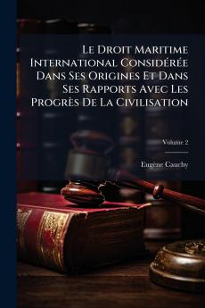 Le Droit Maritime International Considérée Dans Ses Origines Et Dans Ses Rapports Avec Les Progrès De La Civilisation; Volume 2