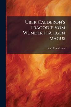Über Calderon's Tragödie Vom Wunderthätigen Magus