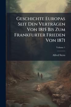 Geschichte Europas Seit Den Verträgen Von 1815 Bis Zum Frankfurter Frieden Von 1871; Volume 1