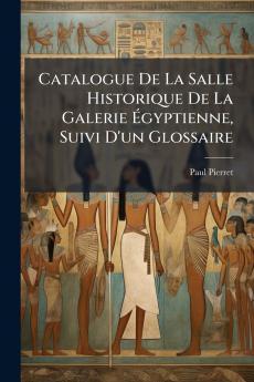 Catalogue De La Salle Historique De La Galerie Égyptienne Suivi D'un Glossaire