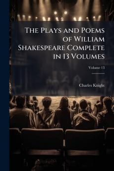 The Plays and Poems of William Shakespeare Complete in 13 Volumes; Volume 13
