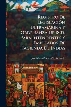 Registro De Legislación Ultramarina Y Ordenanza De 1803 Para Intendentes Y Empleados De Hacienda De Indias