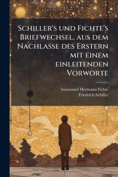 Schiller's und Fichte's Briefwechsel aus dem Nachlasse des Erstern mit einem einleitenden Vorworte
