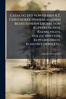 Catalog des von Herrn A.T. Gerstäcker Hinterlassenen Bedeutenden Lagers von Kupferstichen Radirungen Holzschnitten Kupferwerken Kunstbüchern etc.