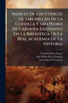 Indices De Los Códices De San Millán De La Cogolla Y San Pedro De Cardeña Existentes En La Biblioteca De La Real Academia De La Historia