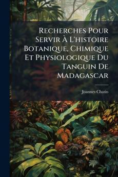 Recherches Pour Servir À L'histoire Botanique Chimique Et Physiologique Du Tanguin De Madagascar