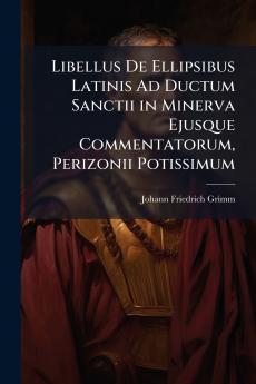 Libellus De Ellipsibus Latinis Ad Ductum Sanctii in Minerva Ejusque Commentatorum Perizonii Potissimum