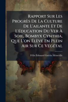 Rapport Sur Les Progrès De La Culture De L'ailante Et De L'éducation Du Ver À Soie Bombyx Cynthia Que L'on Élève En Plein Air Sur Ce Végétal