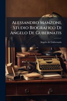 Alessandro Manzoni Studio Biografico Di Angelo De Gubernatis