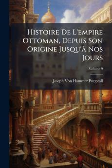 Histoire De L'empire Ottoman Depuis Son Origine Jusqu'à Nos Jours; Volume 9