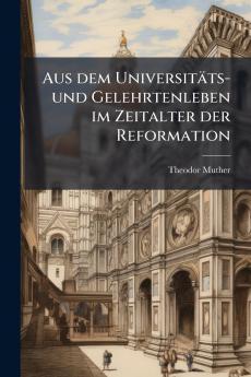 Aus dem Universitäts- und Gelehrtenleben im Zeitalter der Reformation