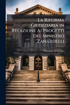 La Riforma Giudiziaria in Relazione Ai Progetti Del Ministro Zanardelli