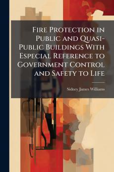 Fire Protection in Public and Quasi-Public Buildings With Especial Reference to Government Control and Safety to Life