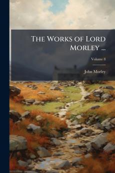 The Works of Lord Morley ...; Volume 8