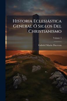 Historia Eclesiástica General Ó Siglos Del Christianismo