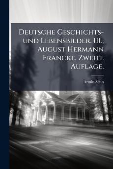 Deutsche Geschichts- und Lebensbilder. III. August Hermann Francke. Zweite Auflage.