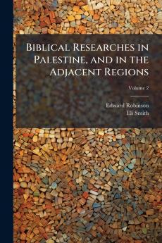 Biblical Researches in Palestine and in the Adjacent Regions