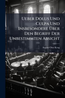 Ueber Dolus Und Culpa Und Insbesondere Über Den Begriff Der Unbestimmten Absicht