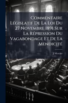 Commentaire Législatif De La Loi Du 27 Novembre 1891 Sur La Répression Du Vagabondage Et De La Mendicité