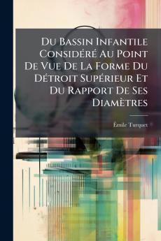Du Bassin Infantile Considéré Au Point De Vue De La Forme Du Détroit Supérieur Et Du Rapport De Ses Diamètres