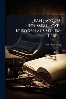 Jean Jacques Rousseau. Zwei Episoden aus seinem Leben