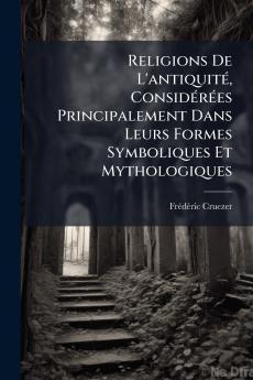 Religions De L'antiquité Considérées Principalement Dans Leurs Formes Symboliques Et Mythologiques