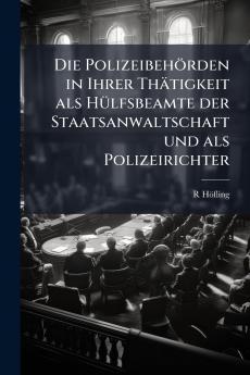 Die Polizeibehörden in Ihrer Thätigkeit als Hülfsbeamte der Staatsanwaltschaft und als Polizeirichter