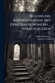 Bullingers Korrespondenz Mit Den Graubündnern ... Herausgegeben