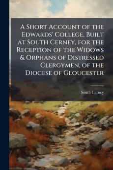 A Short Account of the Edwards' College Built at South Cerney for the Reception of the Widows & Orphans of Distressed Clergymen of the Diocese of Gloucester