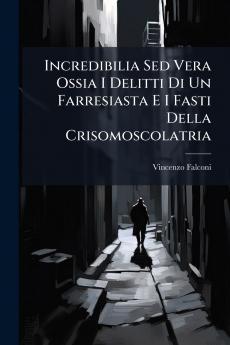Incredibilia Sed Vera Ossia I Delitti Di Un Farresiasta E I Fasti Della Crisomoscolatria