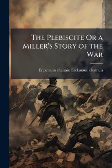 The Plebiscite Or a Miller's Story of the War