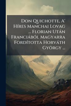 Don Quichotte A' Híres Manchai Lovag ... Florian Után Franciából Magyarra Fordította Horváth György ...
