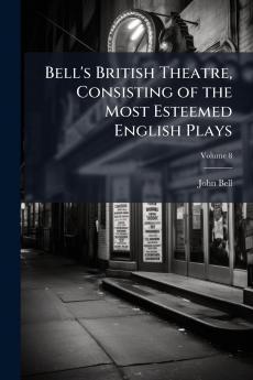 Bell's British Theatre Consisting of the Most Esteemed English Plays; Volume 8